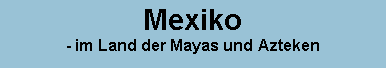 Textfeld: Mexiko- im Land der Mayas und Azteken